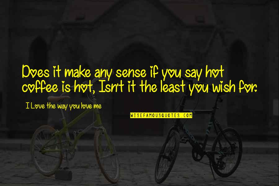 Make A Wish Love Quotes By I Love The Way You Love Me: Does it make any sense if you say Make A Wish Love Quotes By I Love The Way You Love Me: Does it make any sense if you say