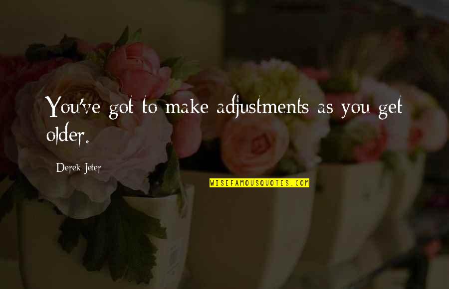 Make Adjustments Quotes By Derek Jeter: You've got to make adjustments as you get