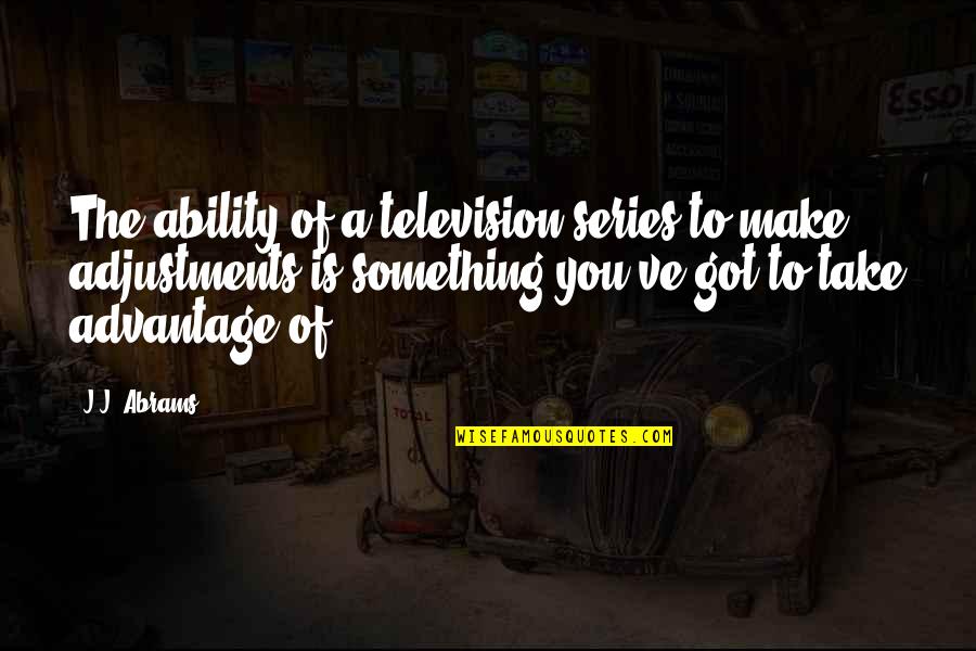 Make Adjustments Quotes By J.J. Abrams: The ability of a television series to make