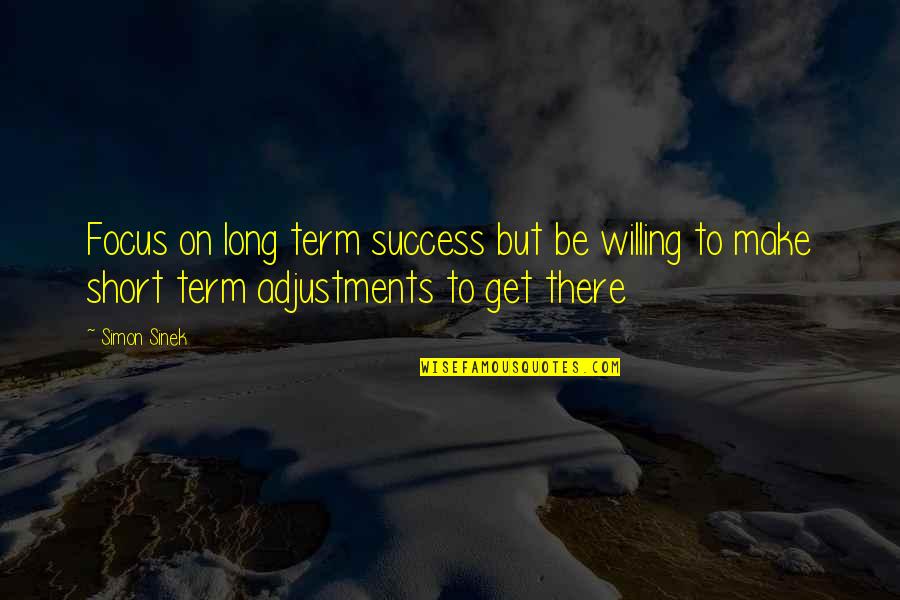 Make Adjustments Quotes By Simon Sinek: Focus on long term success but be willing