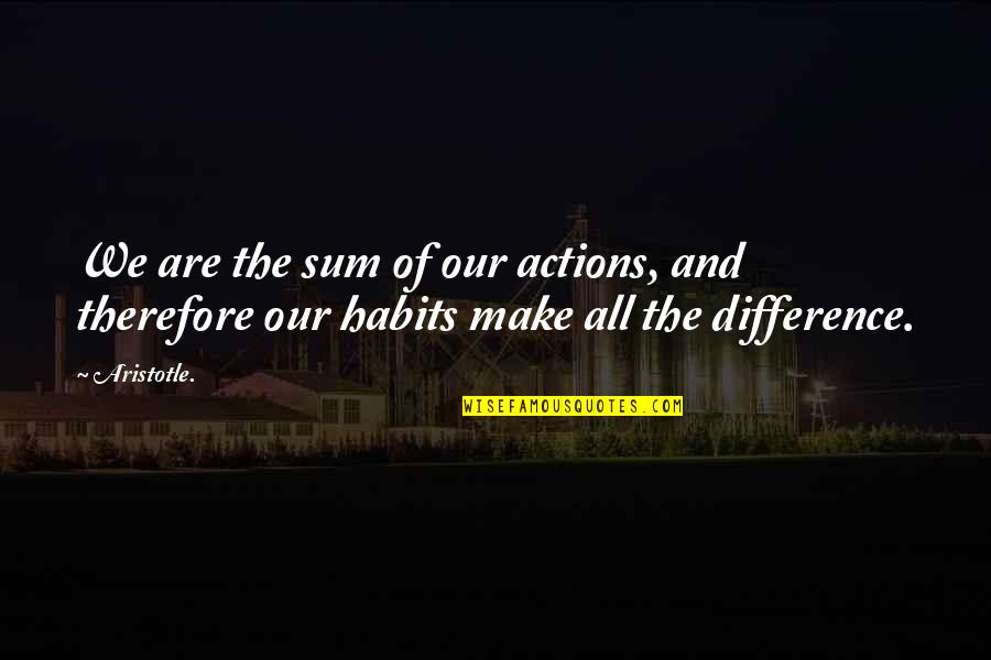 Make All The Difference Quotes By Aristotle.: We are the sum of our actions, and