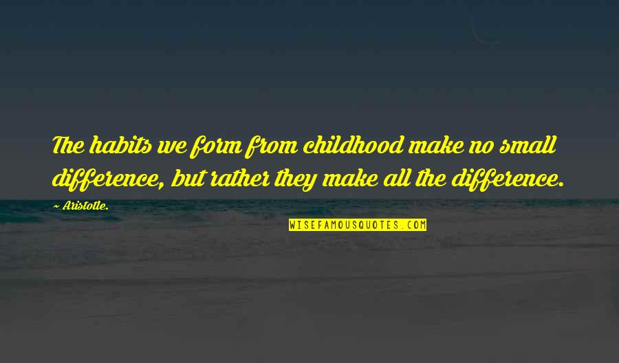 Make All The Difference Quotes By Aristotle.: The habits we form from childhood make no