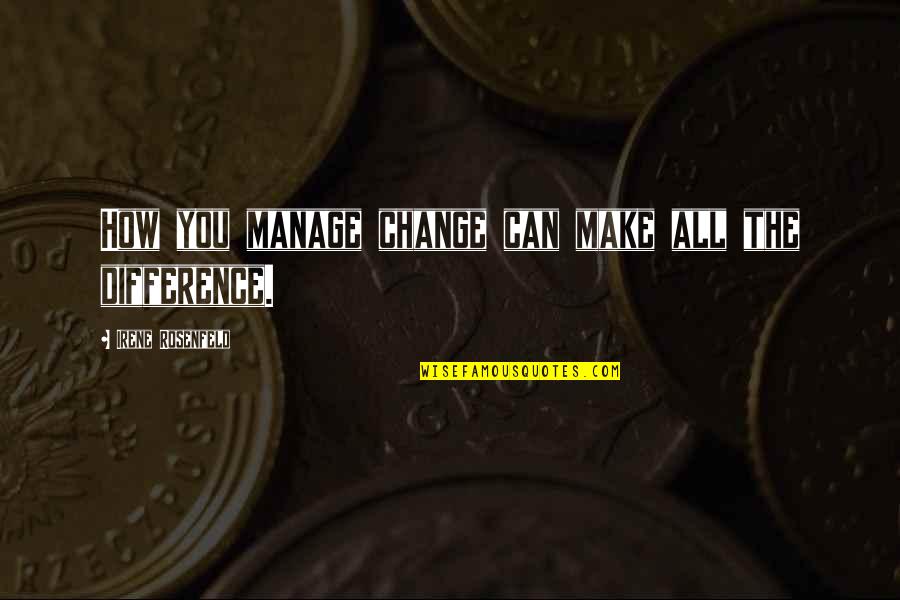 Make All The Difference Quotes By Irene Rosenfeld: How you manage change can make all the