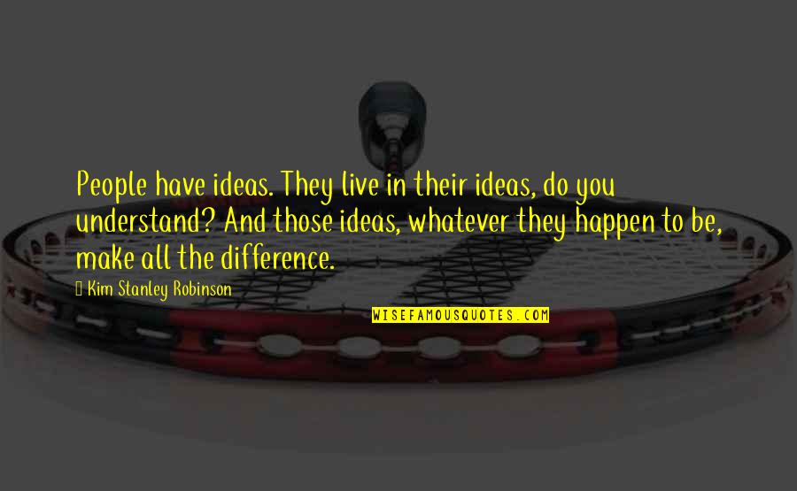 Make All The Difference Quotes By Kim Stanley Robinson: People have ideas. They live in their ideas,