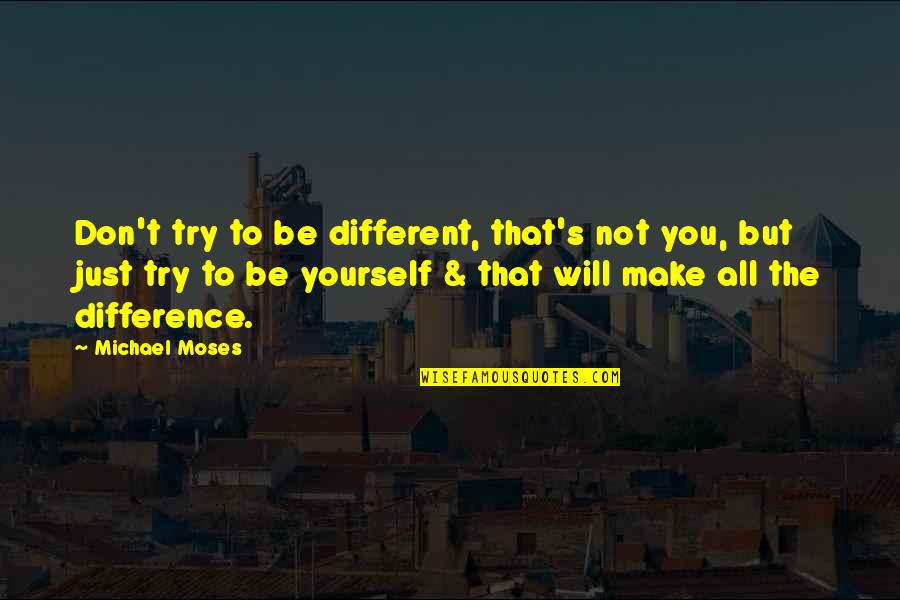 Make All The Difference Quotes By Michael Moses: Don't try to be different, that's not you,