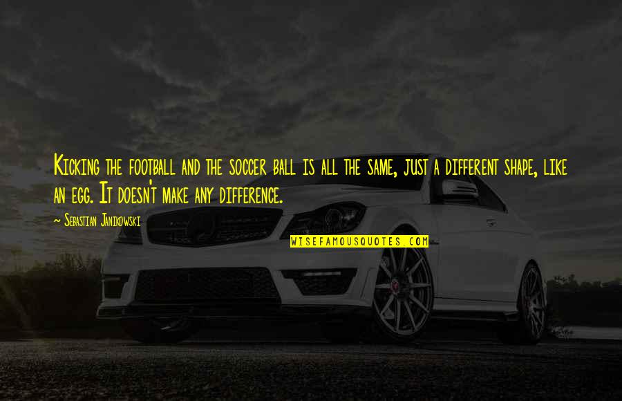 Make All The Difference Quotes By Sebastian Janikowski: Kicking the football and the soccer ball is