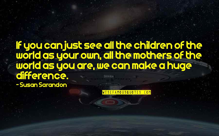 Make All The Difference Quotes By Susan Sarandon: If you can just see all the children