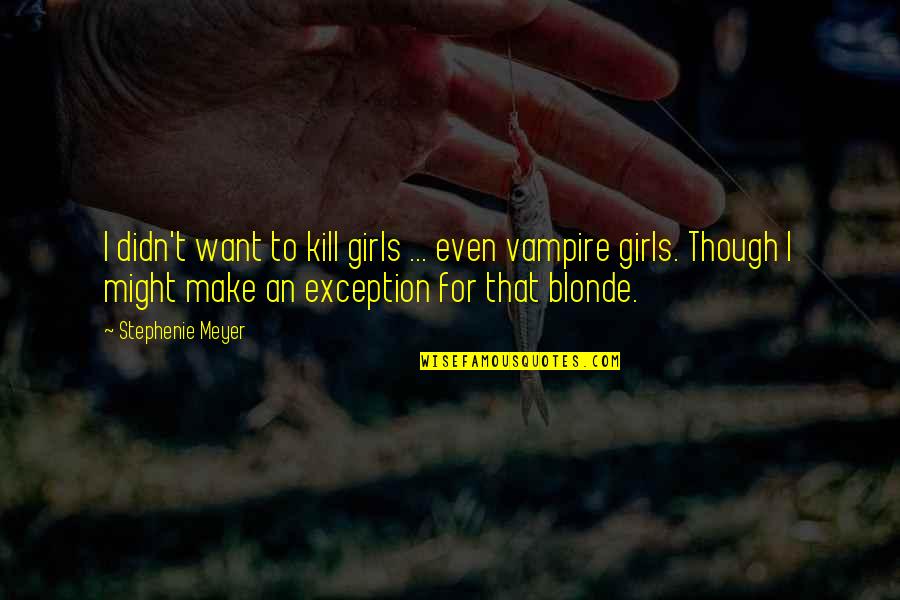 Make An Exception Quotes By Stephenie Meyer: I didn't want to kill girls ... even Make An Exception Quotes By Stephenie Meyer: I didn't want to kill girls ... even