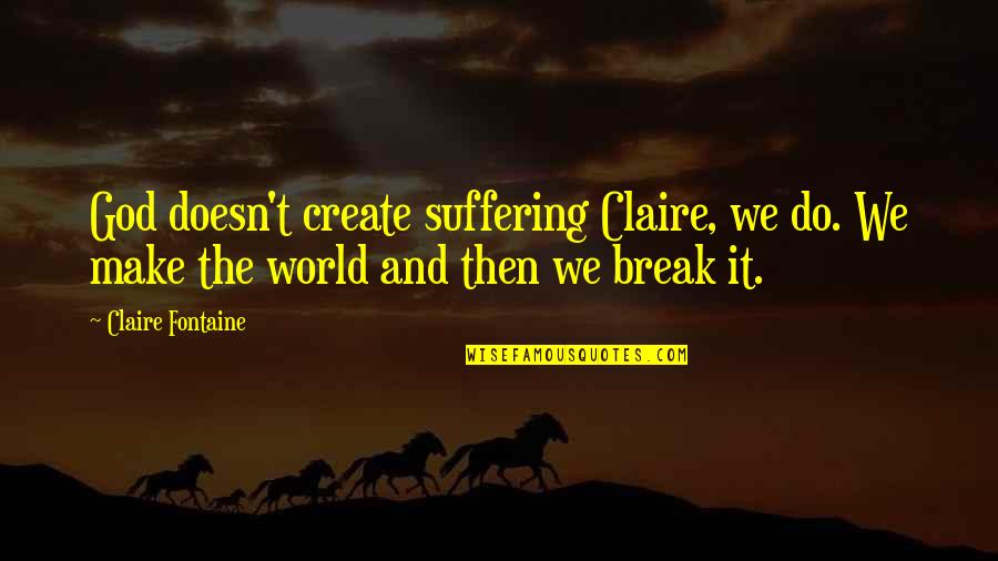Make And Break Quotes By Claire Fontaine: God doesn't create suffering Claire, we do. We