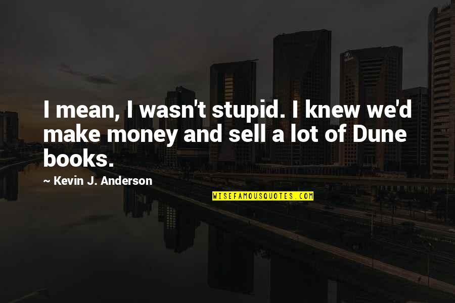 Make And Sell Quotes By Kevin J. Anderson: I mean, I wasn't stupid. I knew we'd