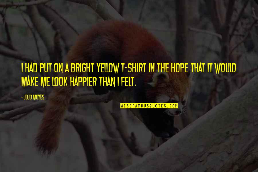 Make Bright Quotes By Jojo Moyes: I had put on a bright yellow T-shirt