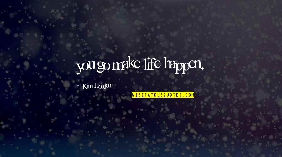 Make Bright Quotes By Kim Holden: you go make life happen.