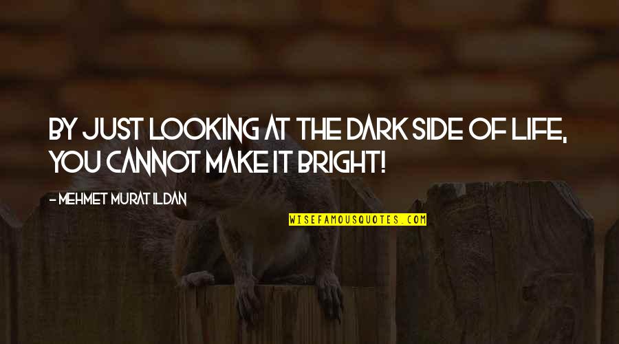 Make Bright Quotes By Mehmet Murat Ildan: By just looking at the dark side of