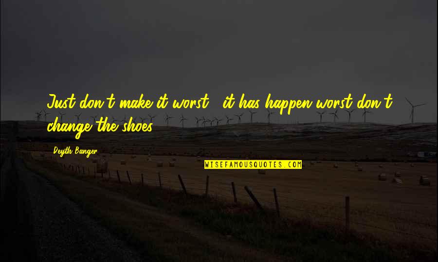 Make Change Happen Quotes By Deyth Banger: Just don't make it worst... it has happen