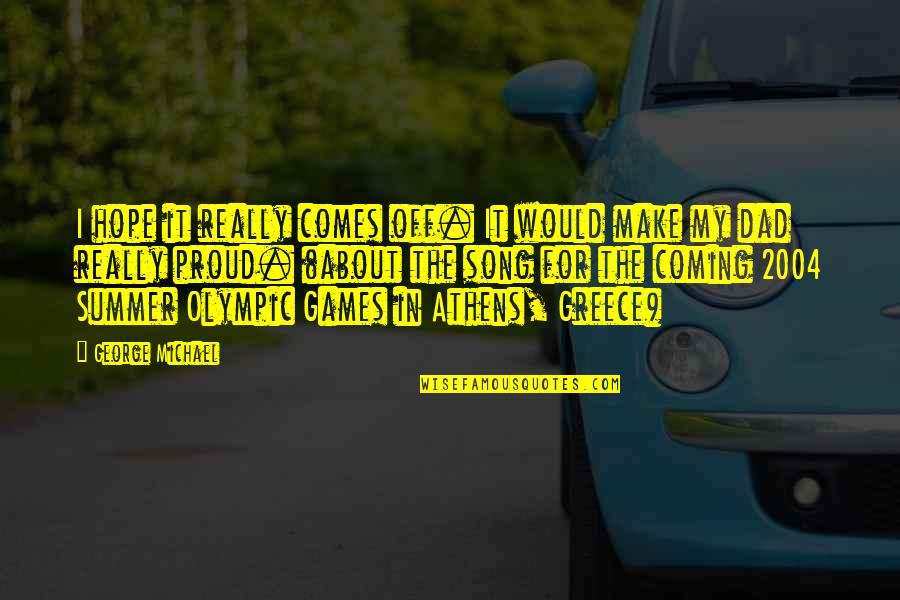 Make Dad Proud Quotes By George Michael: I hope it really comes off. It would