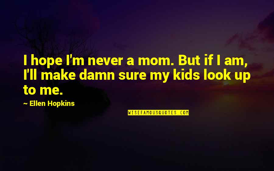 Make Damn Sure Quotes By Ellen Hopkins: I hope I'm never a mom. But if