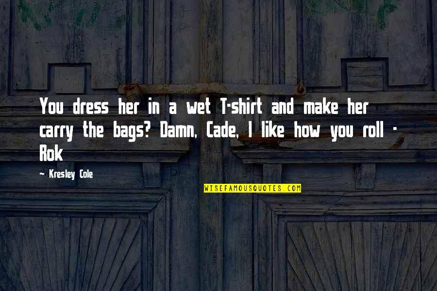 Make Damn Sure Quotes By Kresley Cole: You dress her in a wet T-shirt and