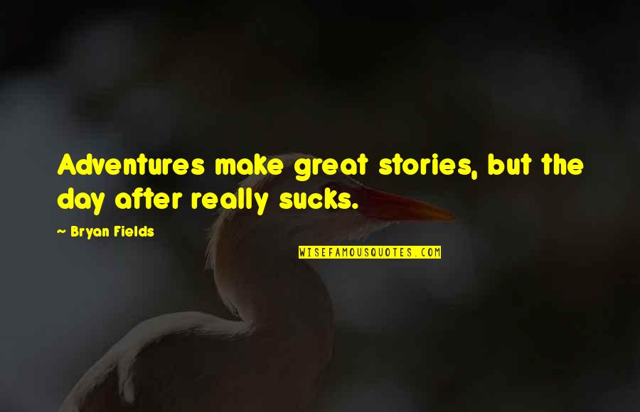 Make Day Quotes By Bryan Fields: Adventures make great stories, but the day after