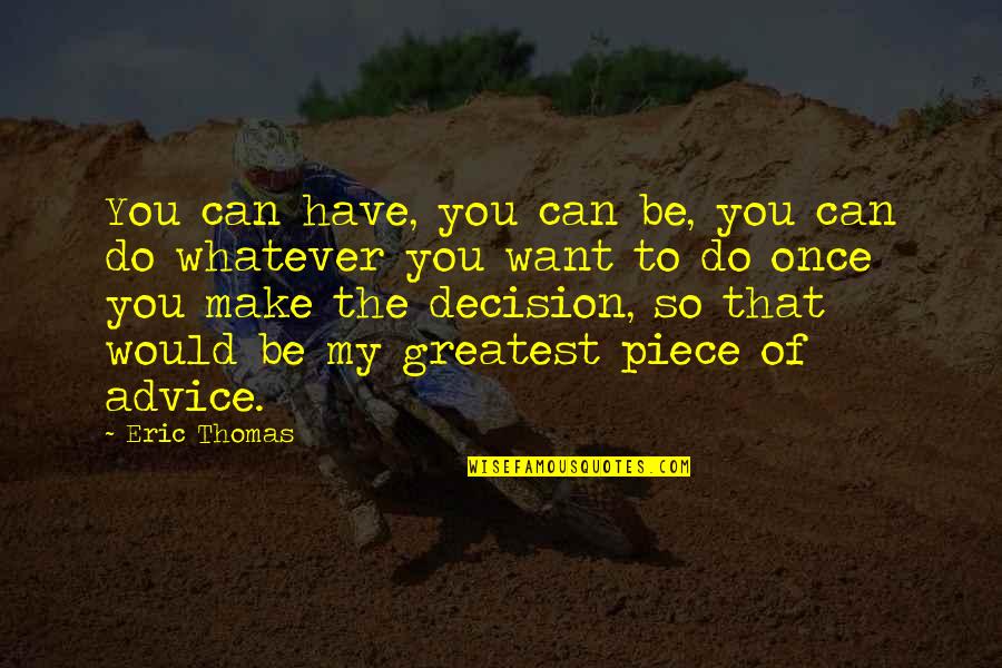 Make Decision Quotes By Eric Thomas: You can have, you can be, you can