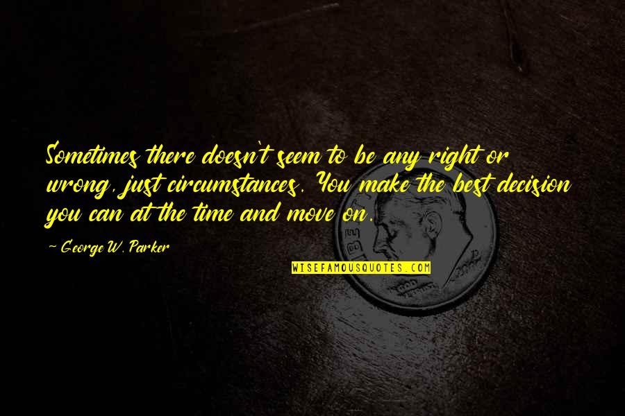 Make Decision Quotes By George W. Parker: Sometimes there doesn't seem to be any right