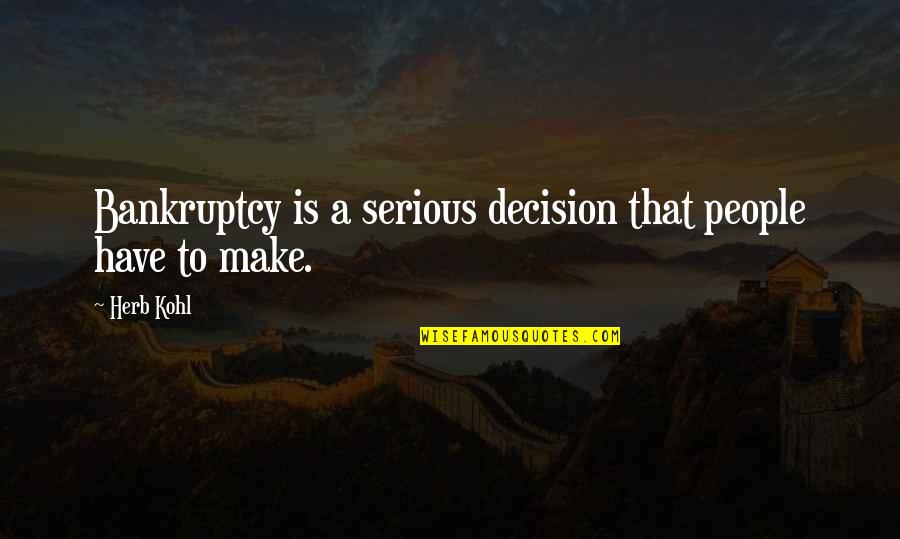 Make Decision Quotes By Herb Kohl: Bankruptcy is a serious decision that people have