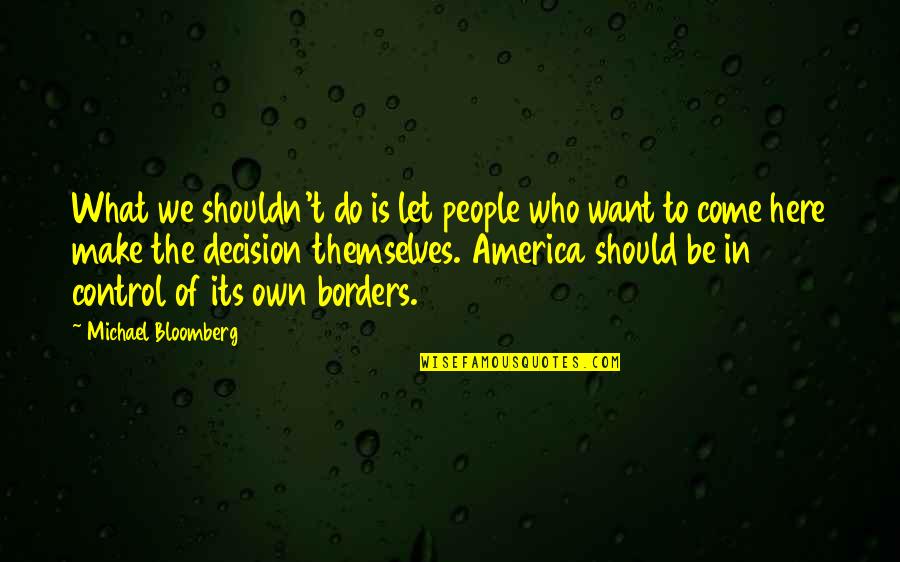 Make Decision Quotes By Michael Bloomberg: What we shouldn't do is let people who