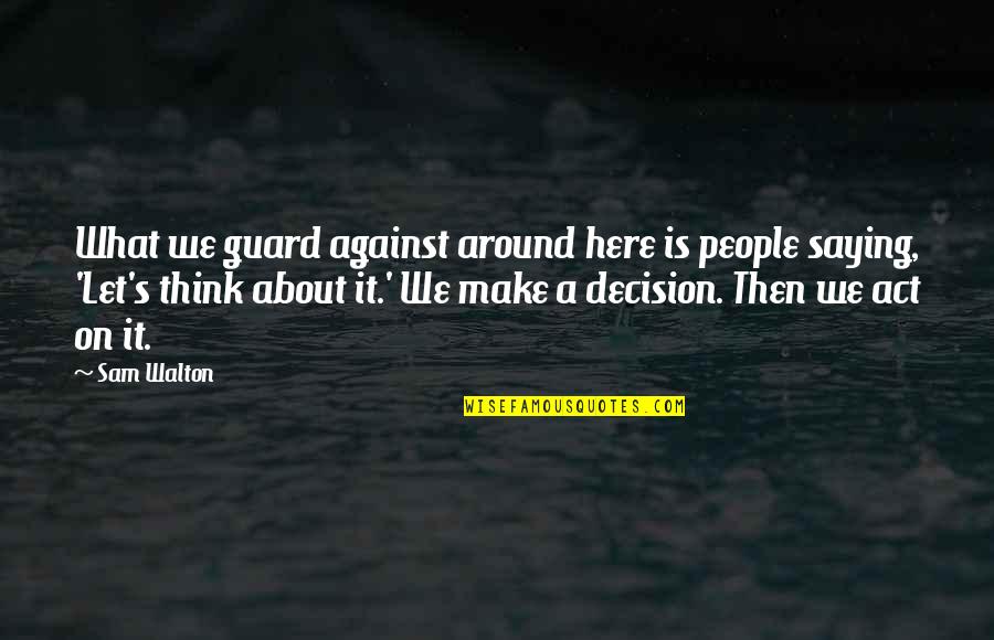 Make Decision Quotes By Sam Walton: What we guard against around here is people