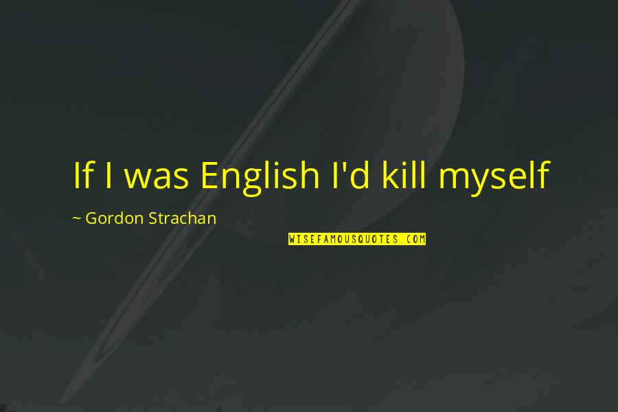 Make Em Wonder Quotes By Gordon Strachan: If I was English I'd kill myself