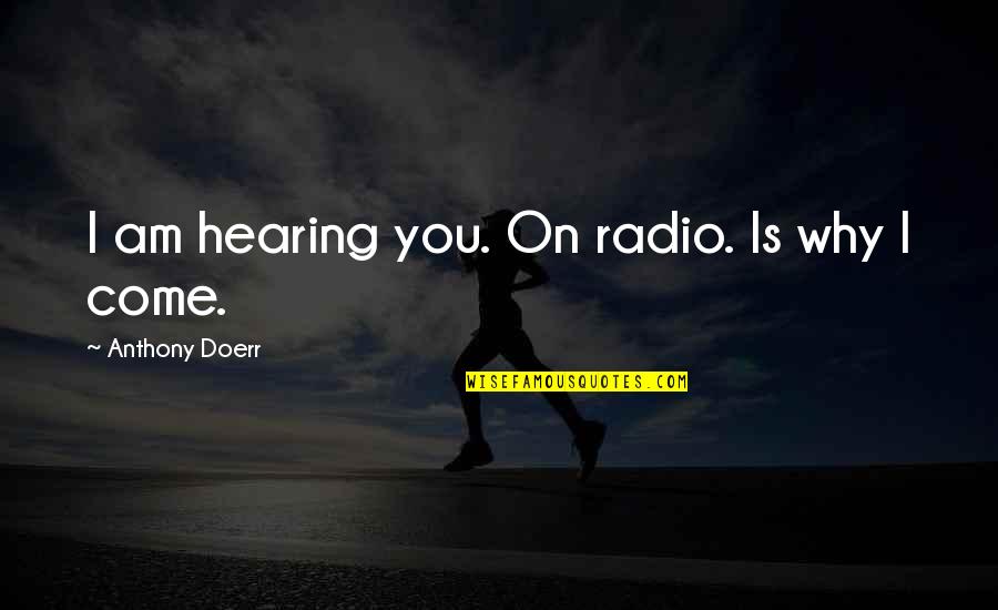 Make Everyday Beautiful Quotes By Anthony Doerr: I am hearing you. On radio. Is why