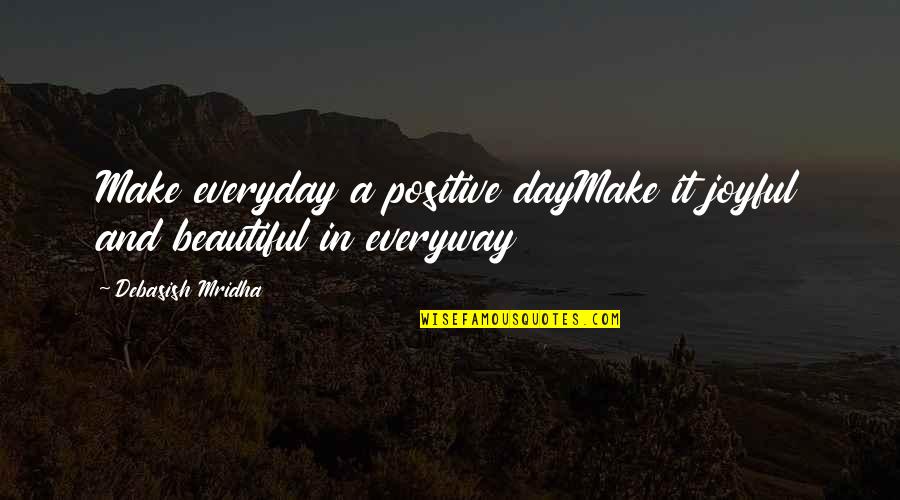 Make Everyday Beautiful Quotes By Debasish Mridha: Make everyday a positive dayMake it joyful and