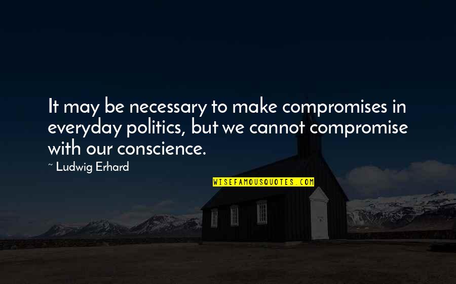 Make Everyday The Best Quotes By Ludwig Erhard: It may be necessary to make compromises in