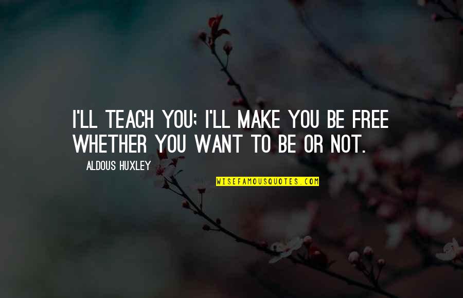 Make Free Quotes By Aldous Huxley: I'll teach you; I'll make you be free