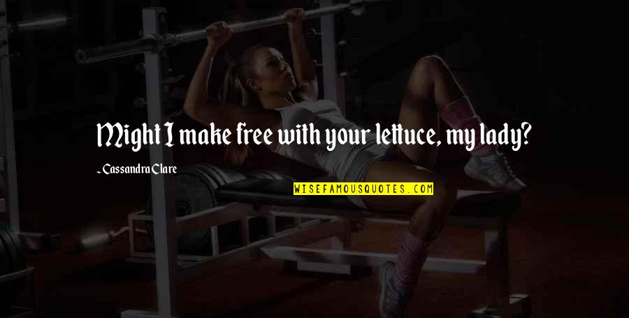Make Free Quotes By Cassandra Clare: Might I make free with your lettuce, my