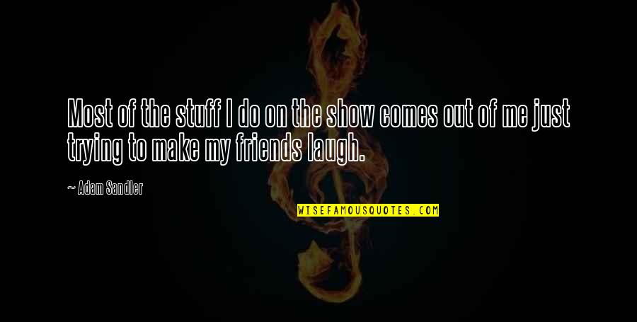 Make Friends Laugh Quotes By Adam Sandler: Most of the stuff I do on the Make Friends Laugh Quotes By Adam Sandler: Most of the stuff I do on the