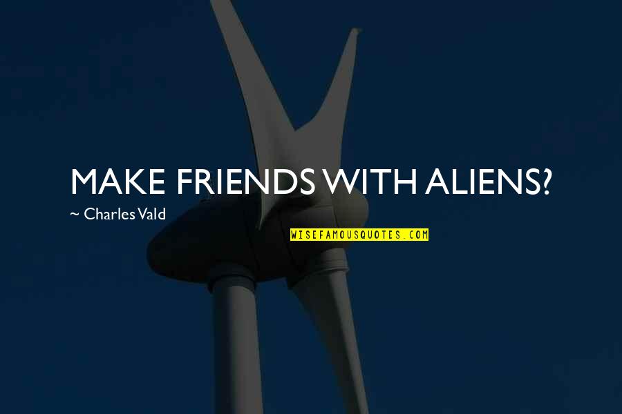 Make Friends Quotes By Charles Vald: MAKE FRIENDS WITH ALIENS?