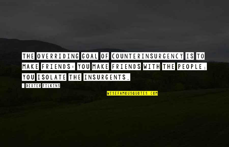 Make Friends Quotes By Dexter Filkins: The overriding goal of counterinsurgency is to make