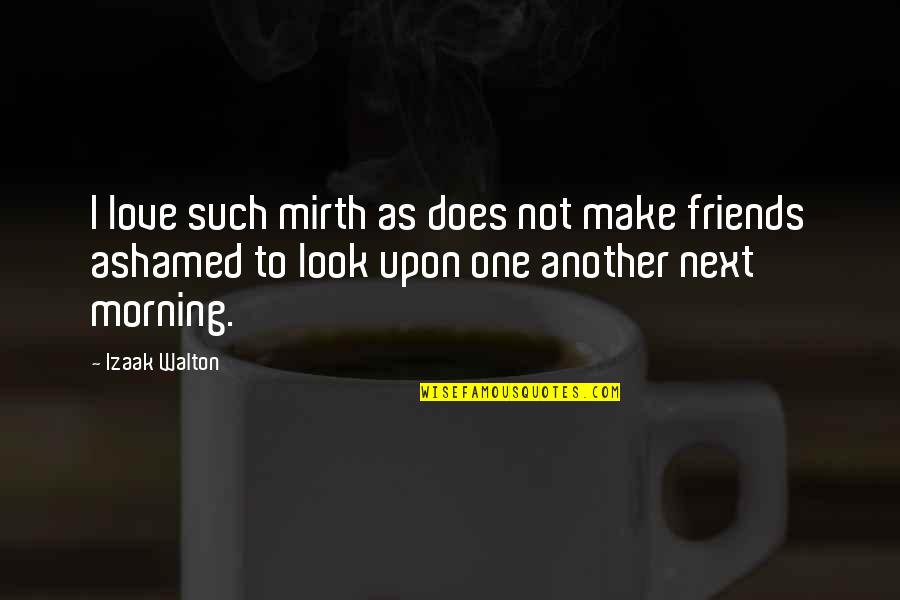 Make Friends Quotes By Izaak Walton: I love such mirth as does not make