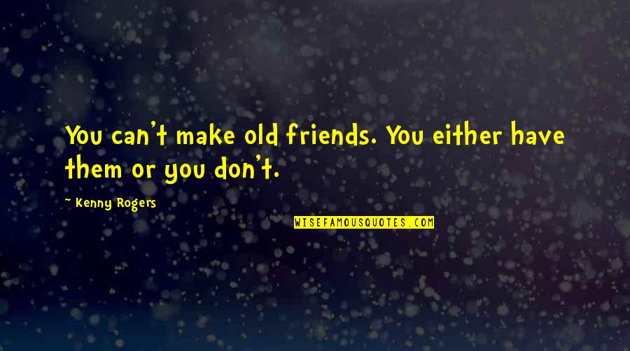 Make Friends Quotes By Kenny Rogers: You can't make old friends. You either have