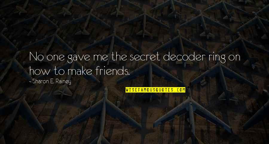 Make Friends Quotes By Sharon E. Rainey: No one gave me the secret decoder ring