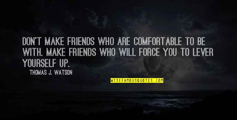 Make Friends Quotes By Thomas J. Watson: Don't make friends who are comfortable to be
