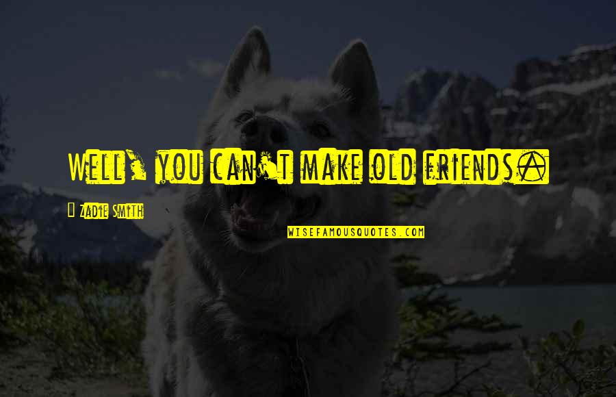 Make Friends Quotes By Zadie Smith: Well, you can't make old friends.