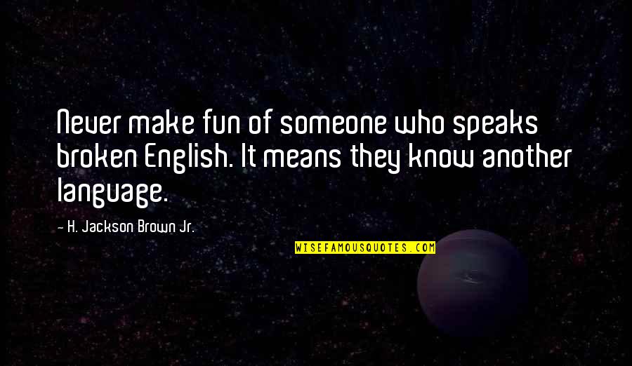 Make Fun Of Someone Quotes By H. Jackson Brown Jr.: Never make fun of someone who speaks broken Make Fun Of Someone Quotes By H. Jackson Brown Jr.: Never make fun of someone who speaks broken