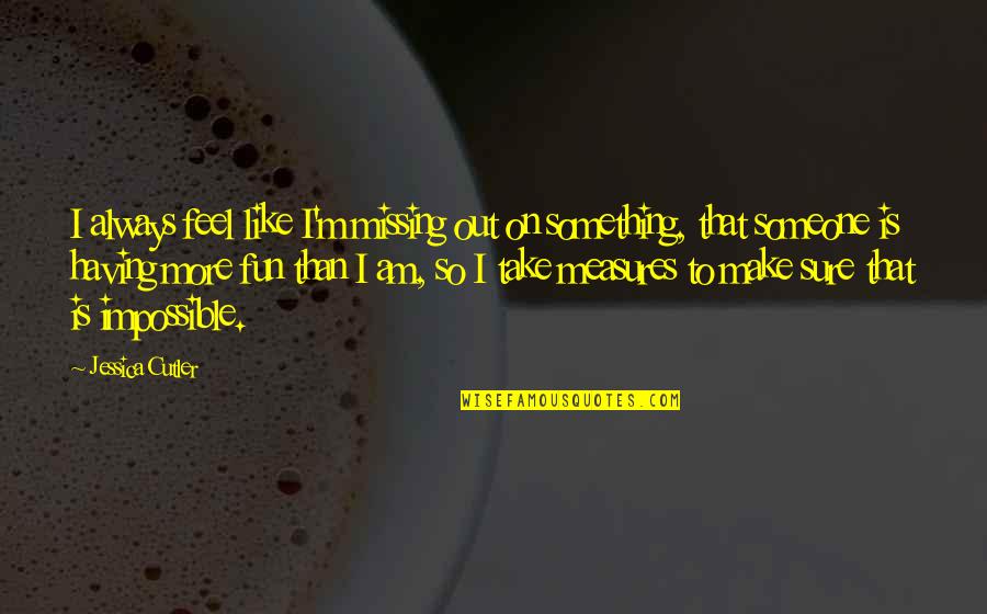 Make Fun Of Someone Quotes By Jessica Cutler: I always feel like I'm missing out on Make Fun Of Someone Quotes By Jessica Cutler: I always feel like I'm missing out on