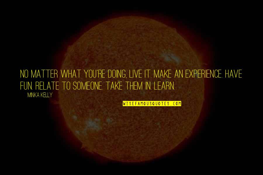 Make Fun Of Someone Quotes By Minka Kelly: No matter what you're doing, live it. Make Make Fun Of Someone Quotes By Minka Kelly: No matter what you're doing, live it. Make
