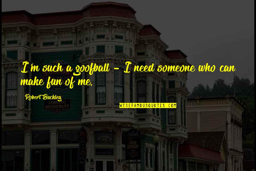 Make Fun Of Someone Quotes By Robert Buckley: I'm such a goofball - I need someone Make Fun Of Someone Quotes By Robert Buckley: I'm such a goofball - I need someone