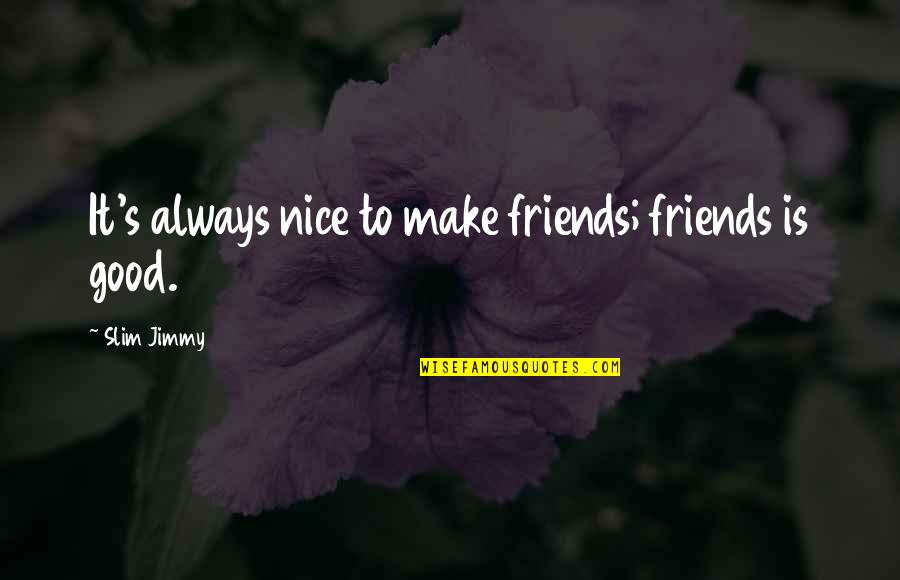 Make Good Friends Quotes By Slim Jimmy: It's always nice to make friends; friends is Make Good Friends Quotes By Slim Jimmy: It's always nice to make friends; friends is