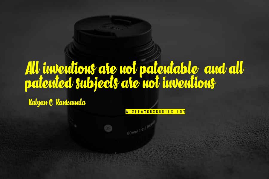 Make Good Memories Quotes By Kalyan C. Kankanala: All inventions are not patentable, and all patented