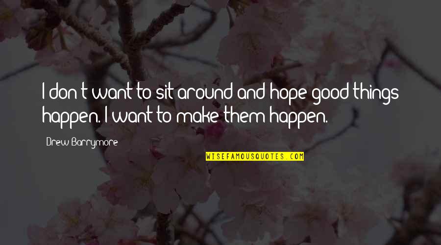 Make Good Things Happen Quotes By Drew Barrymore: I don't want to sit around and hope