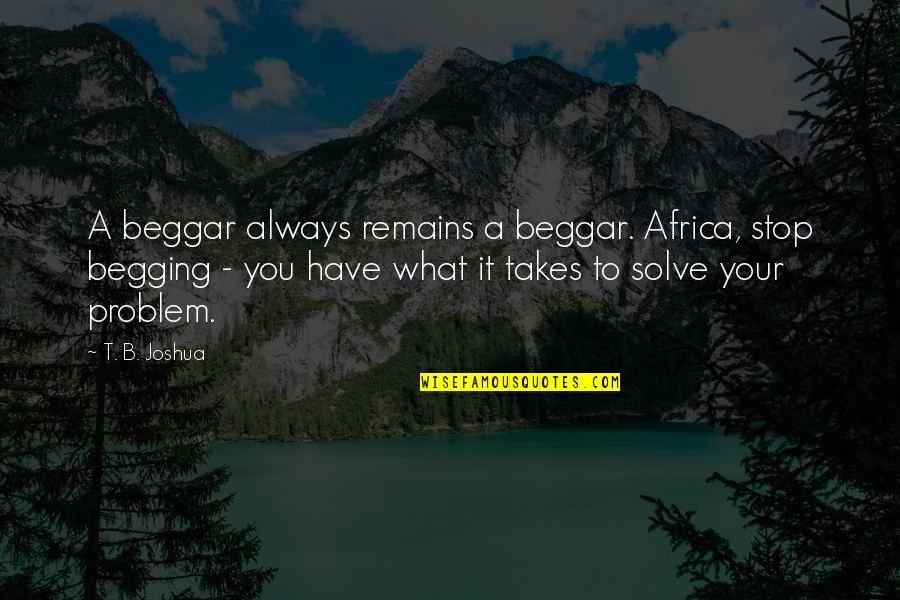 Make Great Things Happen Quotes By T. B. Joshua: A beggar always remains a beggar. Africa, stop