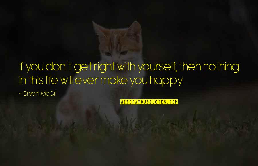 Make Happy Life Quotes By Bryant McGill: If you don't get right with yourself, then
